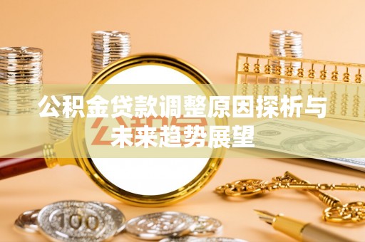 长子公积金贷款调整原因探析与未来趋势展望