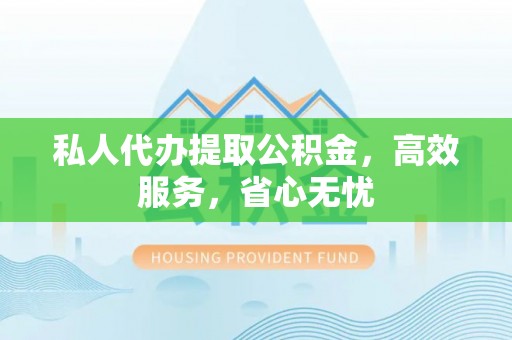 长子私人代办提取公积金，高效服务，省心无忧