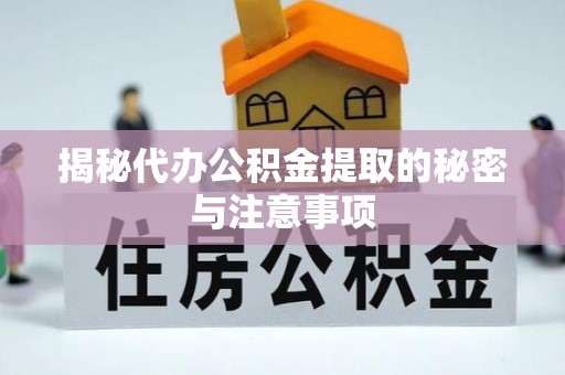 长子揭秘代办公积金提取的秘密与注意事项