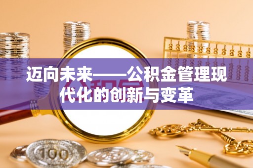 长子迈向未来——公积金管理现代化的创新与变革