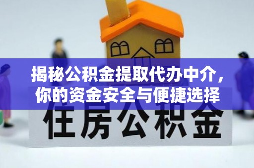 长子揭秘公积金提取代办中介，你的资金安全与便捷选择