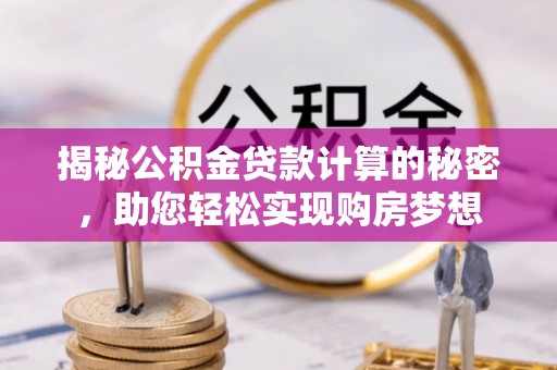 长子揭秘公积金贷款计算的秘密，助您轻松实现购房梦想