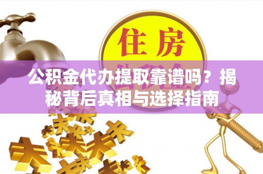 长子公积金代办提取靠谱吗？揭秘背后真相与选择指南