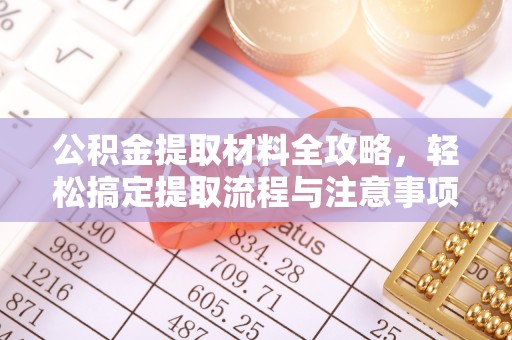 长子公积金提取材料全攻略，轻松搞定提取流程与注意事项