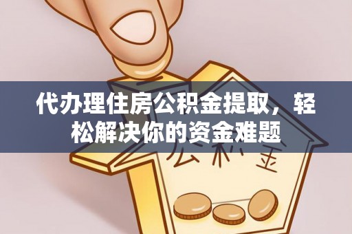 长子代办理住房公积金提取，轻松解决你的资金难题
