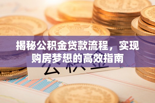 长子揭秘公积金贷款流程，实现购房梦想的高效指南