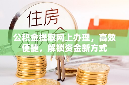 长子公积金提取网上办理，高效便捷，解锁资金新方式