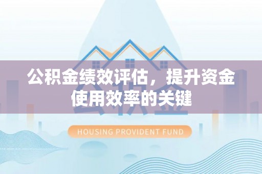 长子公积金绩效评估，提升资金使用效率的关键