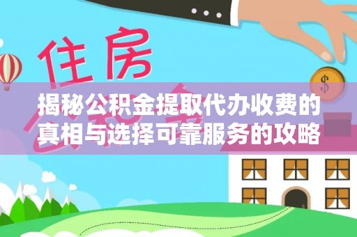 长子揭秘公积金提取代办收费的真相与选择可靠服务的攻略