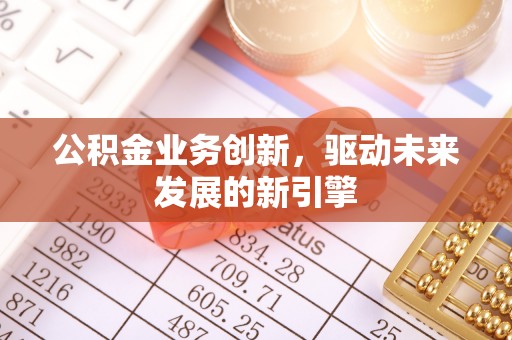 长子公积金业务创新，驱动未来发展的新引擎