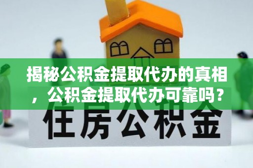 长子揭秘公积金提取代办的真相，公积金提取代办可靠吗？