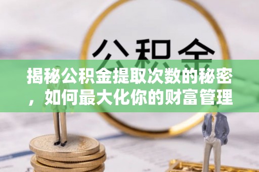 长子揭秘公积金提取次数的秘密，如何最大化你的财富管理