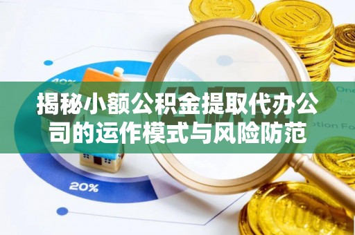 长子揭秘小额公积金提取代办公司的运作模式与风险防范