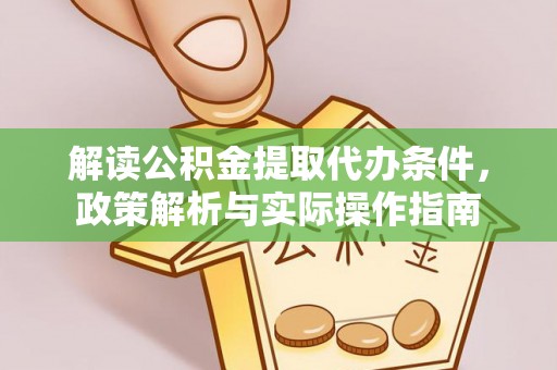 长子解读公积金提取代办条件，政策解析与实际操作指南