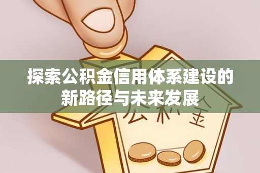 长子探索公积金信用体系建设的新路径与未来发展