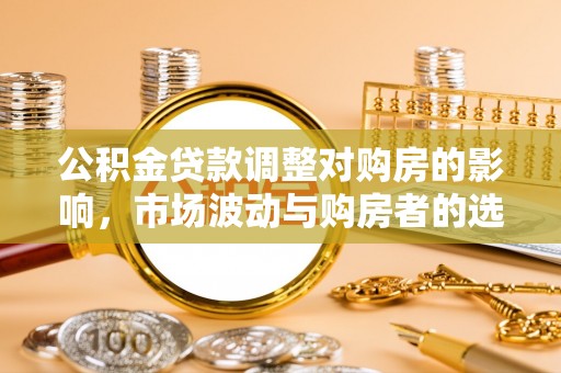 长子公积金贷款调整对购房的影响，市场波动与购房者的选择