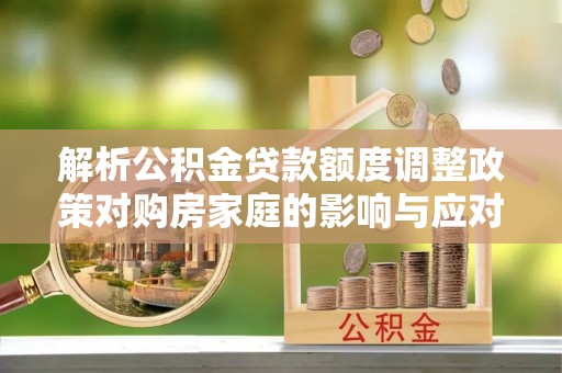 长子解析公积金贷款额度调整政策对购房家庭的影响与应对策略