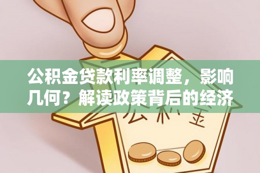 长子公积金贷款利率调整，影响几何？解读政策背后的经济逻辑