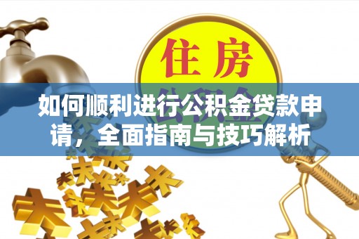 长子如何顺利进行公积金贷款申请，全面指南与技巧解析