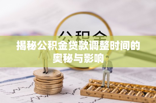 长子揭秘公积金贷款调整时间的奥秘与影响