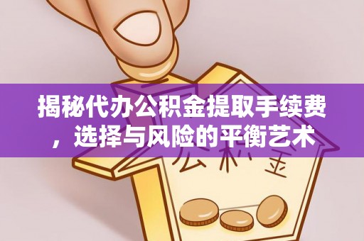 长子揭秘代办公积金提取手续费，选择与风险的平衡艺术