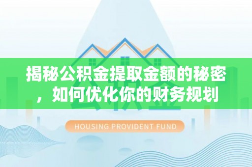 长子揭秘公积金提取金额的秘密，如何优化你的财务规划