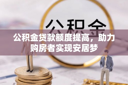 长子公积金贷款额度提高，助力购房者实现安居梦