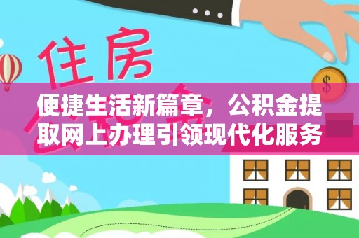 长子便捷生活新篇章，公积金提取网上办理引领现代化服务