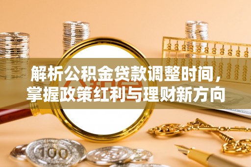 长子解析公积金贷款调整时间，掌握政策红利与理财新方向