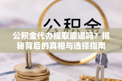 长子公积金代办提取靠谱吗？揭秘背后的真相与选择指南