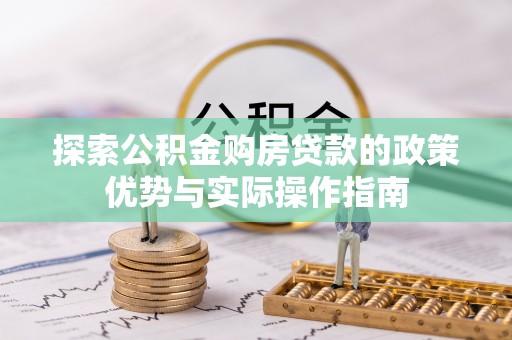 长子探索公积金购房贷款的政策优势与实际操作指南