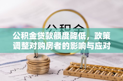长子公积金贷款额度降低，政策调整对购房者的影响与应对策略