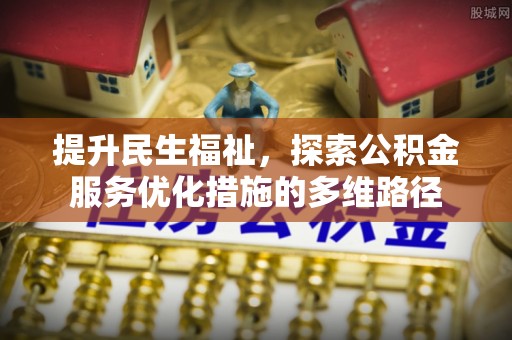 长子提升民生福祉，探索公积金服务优化措施的多维路径