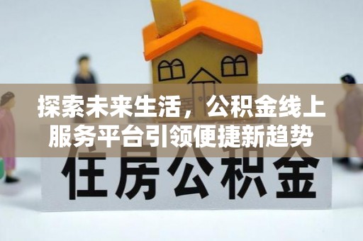 长子探索未来生活，公积金线上服务平台引领便捷新趋势