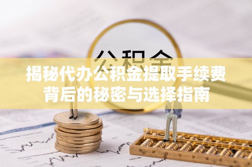 长子揭秘代办公积金提取手续费背后的秘密与选择指南