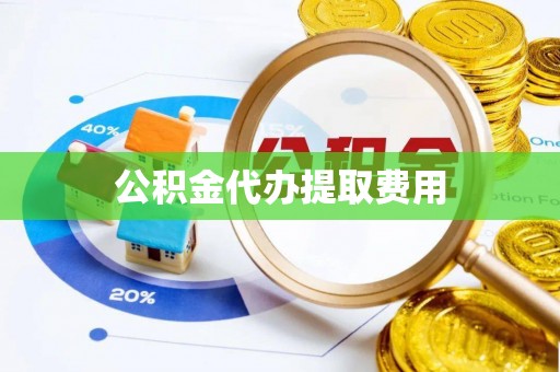 长子公积金代办提取费用