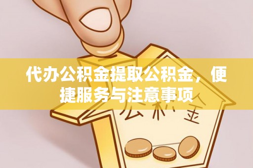 长子代办公积金提取公积金，便捷服务与注意事项