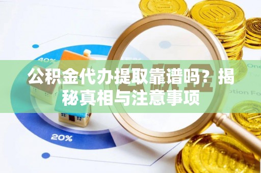 长子公积金代办提取靠谱吗？揭秘真相与注意事项