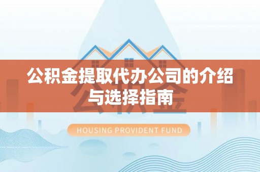 长子公积金提取代办公司的介绍与选择指南