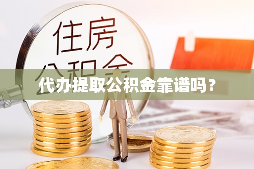 长子代办提取公积金靠谱吗？