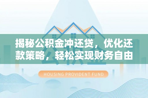 长子揭秘公积金冲还贷，优化还款策略，轻松实现财务自由