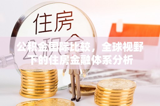 长子公积金国际比较，全球视野下的住房金融体系分析