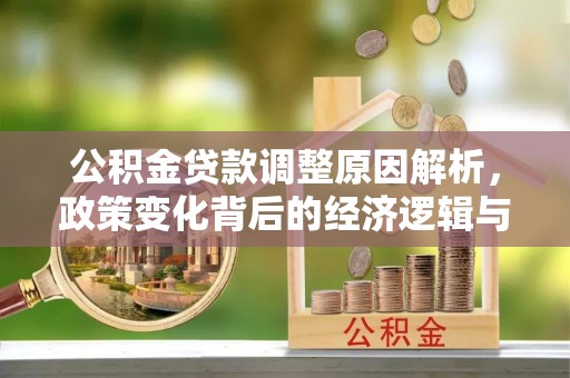 长子公积金贷款调整原因解析，政策变化背后的经济逻辑与民生考量
